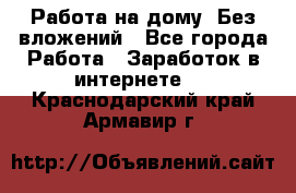 Работа на дому..Без вложений - Все города Работа » Заработок в интернете   . Краснодарский край,Армавир г.